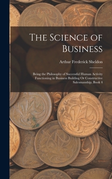 The Science of Business: Being the Philosophy of Successful Human Activity Functioning in Business Building Or Constructive Salesmanship, Book 4