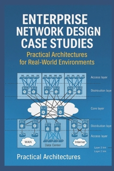 Enterprise Network Design Case Studies: Practical Architectures for Real-World Environments (Digital ToolboxL Programming, AI and Computing: Exploring ... Beyond: Unlocking the Future of Technology)