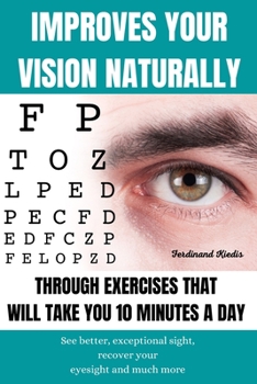 Paperback Improves Your Vision Naturally Through Exercises That Will Take You 10 Minutes a Day: See better, exceptional sight, recover your eyesight and much mo Book