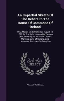 Hardcover An Impartial Sketch Of The Debate In The House Of Commons Of Ireland: On A Motion Made On Friday, August 12, 1785, By The Right Honourable Thomas Orde Book