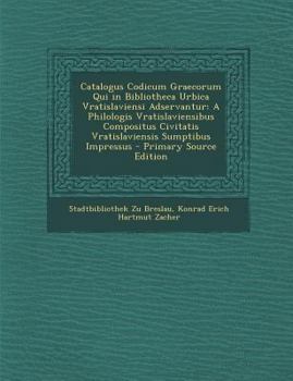 Catalogus Codicum Graecorum Qui in Bibliotheca Urbica Vratislaviensi Adservantur: A Philologis Vratislaviensibus Compositus Civitatis Vratislaviensis Sumptibus Impressus