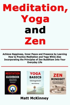 Paperback Meditation, Yoga and Zen: Achieve Happiness, Inner Peace and Presence by Learning How to Practice Meditation and Yoga While Also Incorporating t Book