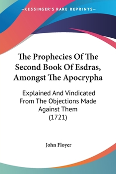 Paperback The Prophecies Of The Second Book Of Esdras, Amongst The Apocrypha: Explained And Vindicated From The Objections Made Against Them (1721) Book