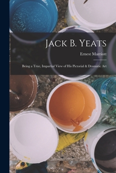 Paperback Jack B. Yeats: Being a True, Impartial View of his Pictorial & Dramatic Art Book