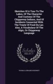 Sketches of a Tour to the Lakes, of the Character and Customs of the Chippeway Indians, and of Incidents Connected with the Treaty of Fond Du Lac. Also, a Vocabulary of the Algic, or Chippeway Languag