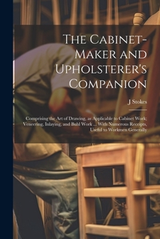 Paperback The Cabinet-maker and Upholsterer's Companion: Comprising the art of Drawing, as Applicable to Cabinet Work; Veneering, Inlaying, and Buhl Work ... Wi Book