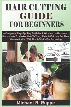 Paperback Hair Cutting Guide for Beginners: A Complete Step-By-Step Guidebook With Instructions And Illustrations To Master How To Trim, Style, & Cut Hair For M Book