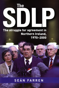 The Sdlp: The Struggle for Agreement in Northern Ireland, 1970-2000