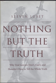 Hardcover Nothing But the Truth: Why Trial Lawyers Don't, Can't, and Shouldn't Have to Tell the Whole Truth Book