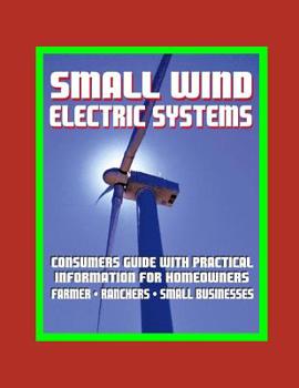 Paperback Small Wind Electric Systems - Consumers Guide with Practical Information for Homeowners, Farmer, Ranchers, Small Businesses Book