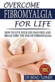 Paperback Overcome Fibromyalgia For Life: How To Live Your Life Pain Free And Break Thru The Fog Of Fibromyalgia Book