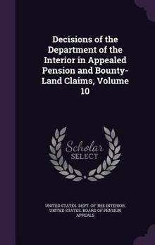 Decisions of the Department of the Interior in Appealed Pension and Bounty-Land Claims, Volume 10