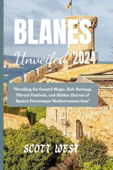 BLANES UNVEILED 2024: "Unveiling the Coastal Magic, Rich Heritage, Vibrant Festivals, and Hidden Charms of Spain's Picturesque Mediterranean Gem" B0CMWQ6XV1 Book Cover