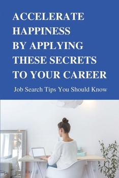 Accelerate Happiness By Applying These Secrets To Your Career: Job Search Tips You Should Know: What Is Your Ideal Job