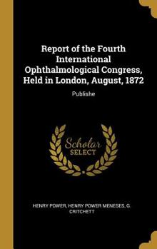 Hardcover Report of the Fourth International Ophthalmological Congress, Held in London, August, 1872: Publishe Book