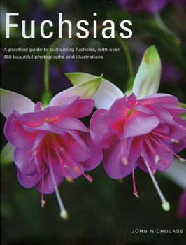 Fuchsias: A practical guide to cultivating fuchsias, with over 500 beautiful photographs and illustrations
