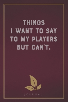 Paperback Things I Want To Say to My Players But Can't: Funny Saying Blank Lined Notebook - Great Appreciation Gift for Coworkers, Colleagues, and Staff Members Book