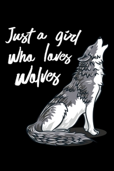 Just A Girl Who Loves Wolves: Daily Gratitude Journal And Diary To Practise Mindful Thankfulness And Happiness For A Wolf Lover, Howling Wild Animal Fans And Wildlife Enthusiasts (6 x 9; 120 Pages)