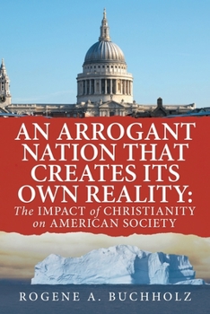 Paperback An Arrogant Nation That Creates Its Own Reality: The Impact of Christianity on American Society Book