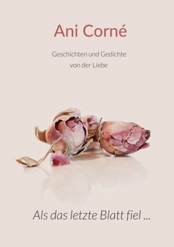 Als das letzte Blatt fiel ...: Geschichten und Gedichte von der Liebe