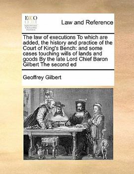 Paperback The Law of Executions to Which Are Added, the History and Practice of the Court of King's Bench: And Some Cases Touching Wills of Lands and Goods by t Book