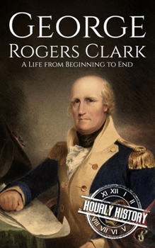 Paperback George Rogers Clark: A Life from Beginning to End Book