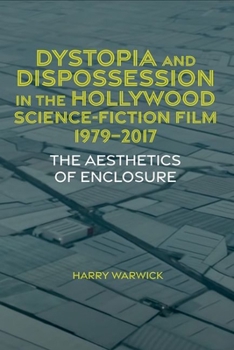 Dystopia and Dispossession in the Hollywood Science Fiction Film, 1979-2017: The Aesthetics of Enclosure - Book #84 of the Liverpool Science Fiction Texts and Studies
