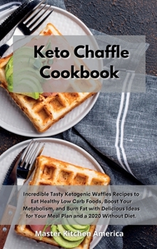 Hardcover Keto Chaffle Cookbook: Incredible Tasty Ketogenic Waffles Recipes to Eat Healthy Low Carb Foods, Boost Your Metabolism, and Burn Fat with Del Book