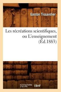 Paperback Les Récréations Scientifiques, Ou l'Enseignement (Éd.1883) [French] Book