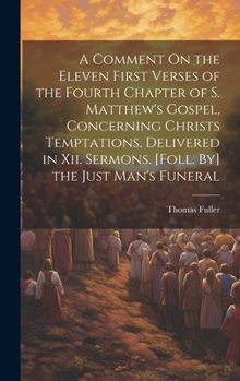 Hardcover A Comment On the Eleven First Verses of the Fourth Chapter of S. Matthew's Gospel, Concerning Christs Temptations, Delivered in Xii. Sermons. [Foll. B Book