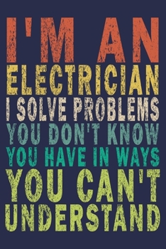 Paperback I'm An Electrician. I Solve Problems You Don't Know You Have In Ways You Can't Understand: Funny Vintage Electrician Gifts Journal Book