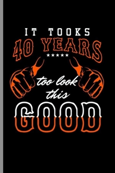It took 40 Years too look this Good: Cool Funny Sayings Design Notebook Composition Book Novelty  Write In Ideas Blank Journal For 40 years old Gift (6"x9") Lined Notebook to write in