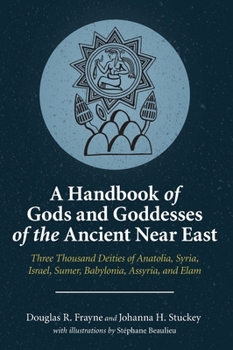 Hardcover A Handbook of Gods and Goddesses of the Ancient Near East: Three Thousand Deities of Anatolia, Syria, Israel, Sumer, Babylonia, Assyria, and Elam Book