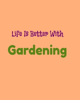 Life Is Better With Gardening: Garden Planner Journal & Log Book: Vegetable & Flower Gardening Journal, Planner and Log Book Perfect Gift for Gardening Lovers