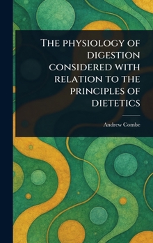 Hardcover The Physiology of Digestion Considered With Relation to the Principles of Dietetics Book