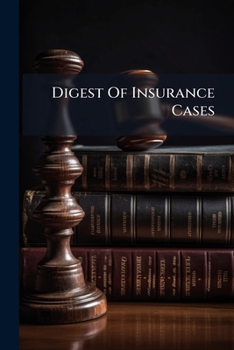 Digest of Insurance Cases: Embracing All Decisions in Any Manner Affecting Insurance Companies or Their Contract Upon Whatever Plan or for Whatever Purpose Their Business May Be Conducted, Covering Al