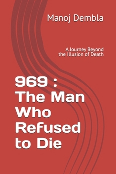969 : The Man Who Refused to Die: A Journey Beyond the Illusion of Death