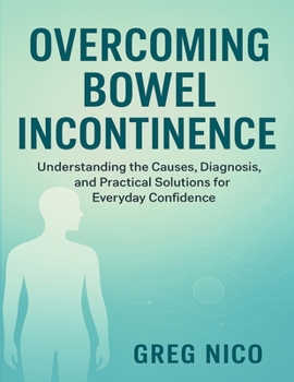 Paperback Overcoming Bowel Incontinence: Understanding the Causes, Diagnosis, and Practical Solutions for Everyday Confidence. Book