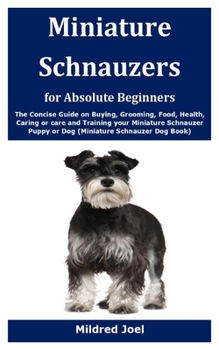 Paperback Miniature Schnauzers for Absolute Beginners: The Concise Guide on Buying, Grooming, Food, Health, Caring or care and Training your Miniature Schnauzer Book