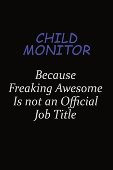 Child Monitor Because Freaking Awesome Is Not An Official Job Title: Career journal, notebook and writing journal for encouraging men, women and kids. A framework for building your career.