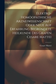 Paperback Elektro-homöopathische Arzneiwissenschaft oder neue auf Erfahrung begründete Heilkunde des Grafen Cesare Mattei [German] Book