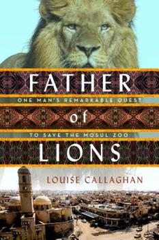 Hardcover Father of Lions: One Man's Remarkable Quest to Save Mosul's Zoo Book