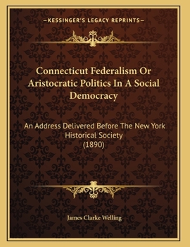 Paperback Connecticut Federalism Or Aristocratic Politics In A Social Democracy: An Address Delivered Before The New York Historical Society (1890) Book