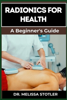 RADIONICS FOR HEALTH: Advanced Techniques, Remedies, And Applications For Energy Healing, Disease Prevention, And Wellness Optimization