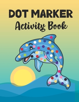 Dot Marker Activity Book: Dolphin: A Dot Markers Coloring Activity Book For Toddlers And Kids, Gift Ideas For Dolphin Lovers Preschoolers, Kindergarteners And Kids