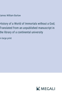 History of a World of Immortals without a God; Translated from an unpublished manuscript in the library of a continental university: in large print