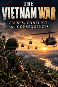 The Vietnam War: Causes, Conflict, and Consequences