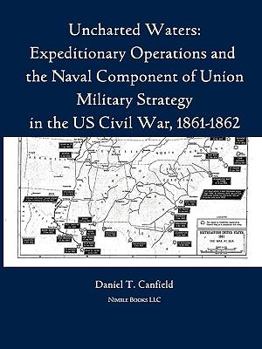Paperback Uncharted Waters: Expeditionary Operations and the Naval Component of Union Military Strategy in the Us Civil War, 1861-1862 Book