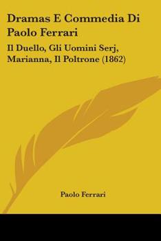 Dramas E Commedia Di Paolo Ferrari: Il Duello, Gli Uomini Serj, Marianna, Il Poltrone (1862)
