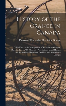 Hardcover History of the Grange in Canada [microform]: With Hints on the Management of Subordinate Granges, Rules for Patrons' Co-operative Associations, List o Book